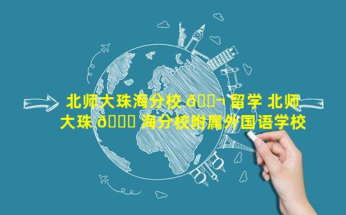 北师大珠海分校 🐬 留学 北师大珠 🐘 海分校附属外国语学校